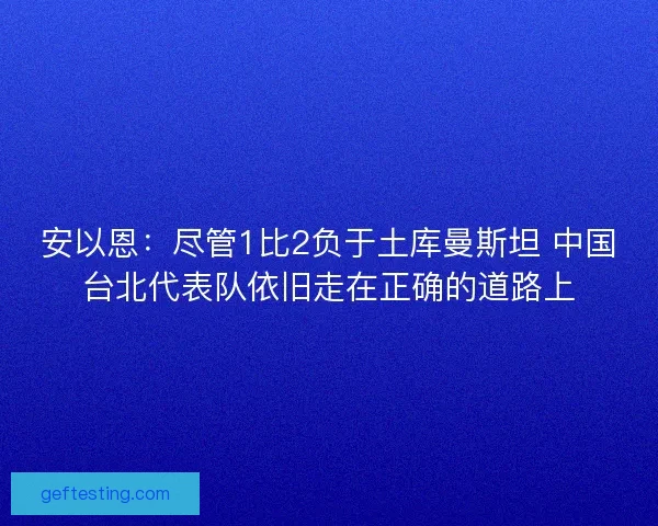 安以恩：尽管1比2负于土库曼斯坦 中国台北代表队依旧走在正确的道路上