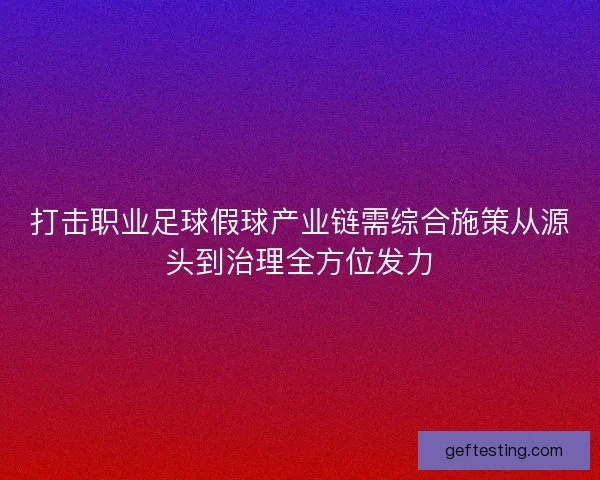 打击职业足球假球产业链需综合施策从源头到治理全方位发力