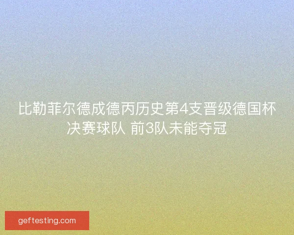 比勒菲尔德成德丙历史第4支晋级德国杯决赛球队 前3队未能夺冠