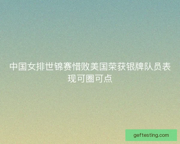 中国女排世锦赛惜败美国荣获银牌队员表现可圈可点