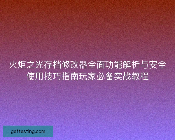 火炬之光存档修改器全面功能解析与安全使用技巧指南玩家必备实战教程