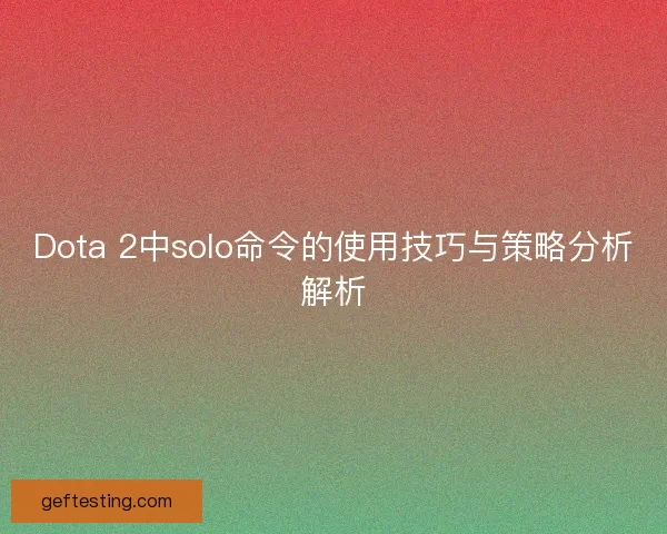 Dota 2中solo命令的使用技巧与策略分析解析