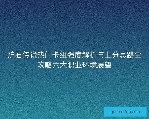 炉石传说热门卡组强度解析与上分思路全攻略六大职业环境展望