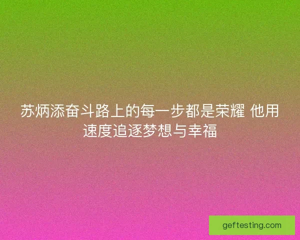 苏炳添奋斗路上的每一步都是荣耀 他用速度追逐梦想与幸福