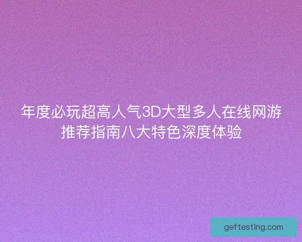 年度必玩超高人气3D大型多人在线网游推荐指南八大特色深度体验