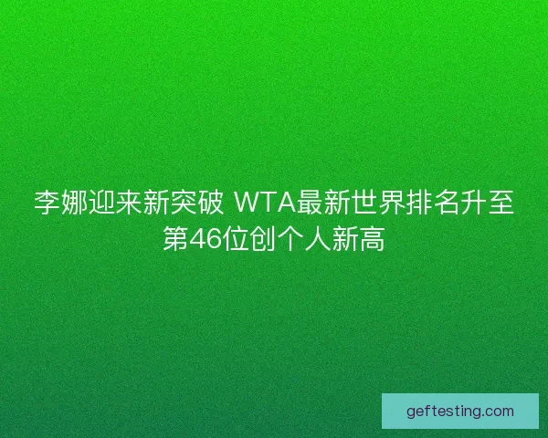 李娜迎来新突破 WTA最新世界排名升至第46位创个人新高