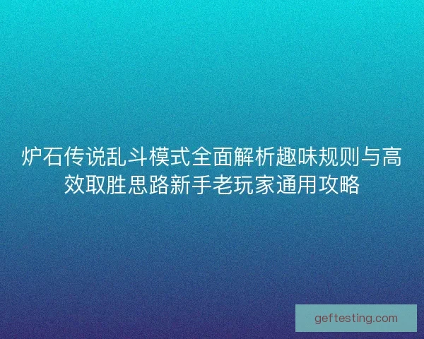 炉石传说乱斗模式全面解析趣味规则与高效取胜思路新手老玩家通用攻略
