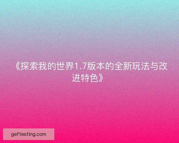 《探索我的世界1.7版本的全新玩法与改进特色》