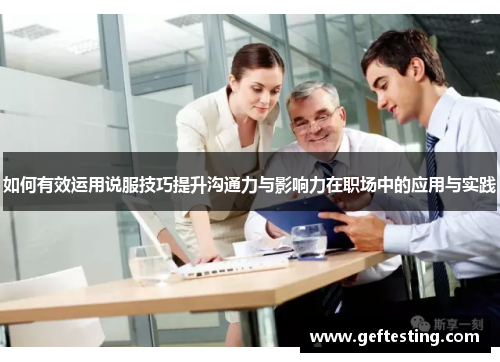 如何有效运用说服技巧提升沟通力与影响力在职场中的应用与实践
