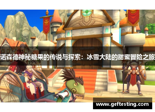 诺森德神秘糖果的传说与探索：冰雪大陆的甜蜜冒险之旅