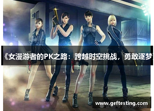 《女漫游者的PK之路：跨越时空挑战，勇敢逐梦》